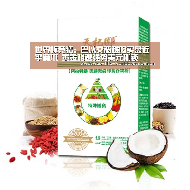 世界杯竞猜：巴以交恶避险买盘近乎麻木 黄金难逃强势美元枷锁